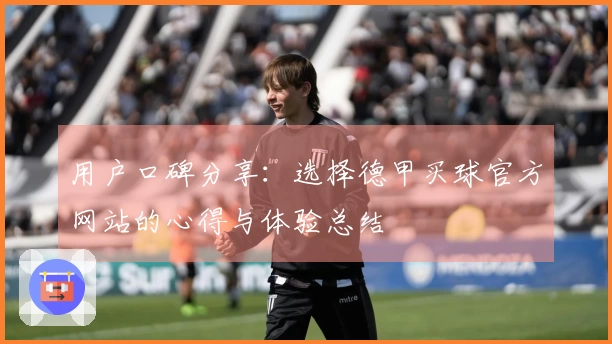 用户口碑分享：选择德甲买球官方网站的心得与体验总结