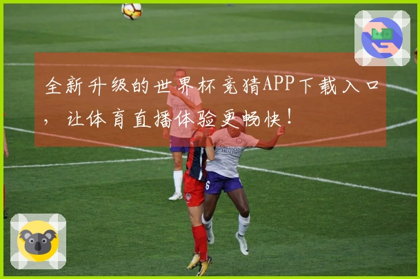 全新升级的世界杯竞猜APP下载入口，让体育直播体验更畅快！