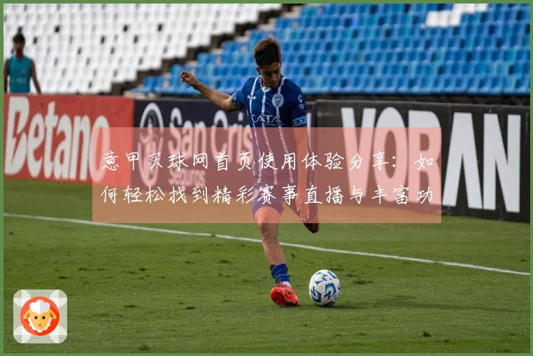 意甲买球网首页使用体验分享：如何轻松找到精彩赛事直播与丰富功能