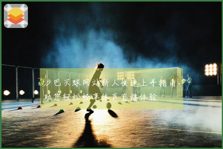 沙巴买球网站新人快速上手指南，助您轻松畅享体育直播体验