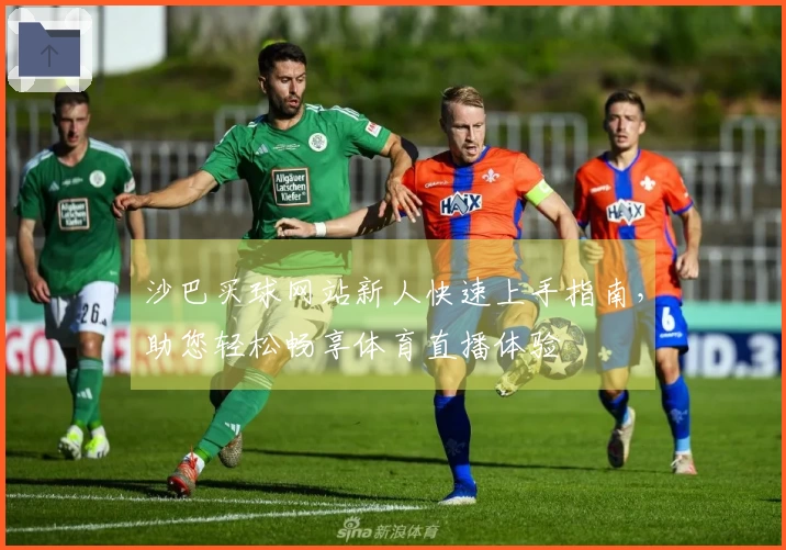 沙巴买球网站新人快速上手指南,助您轻松畅享体育直播体验