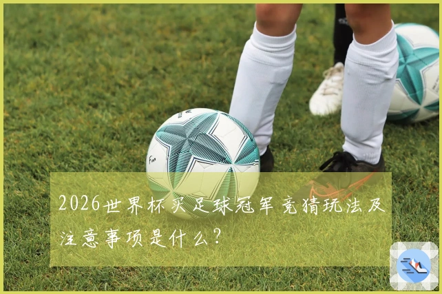 2026世界杯买足球冠军竞猜玩法及注意事项是什么？
