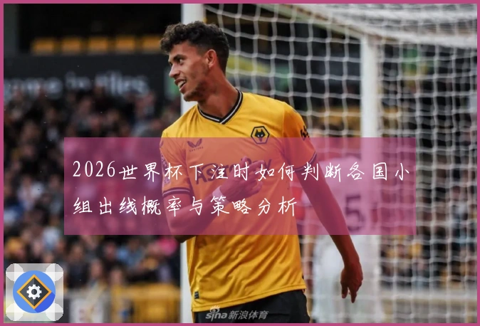 2026世界杯下注时如何判断各国小组出线概率与策略分析