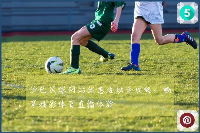 沙巴买球网站优惠活动全攻略，畅享精彩体育直播体验