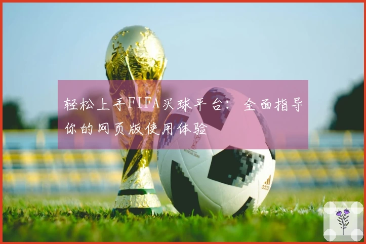 轻松上手FIFA买球平台：全面指导你的网页版使用体验