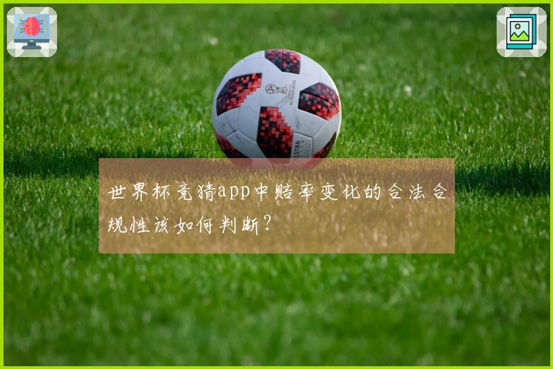 世界杯竞猜app中赔率变化的合法合规性该如何判断？