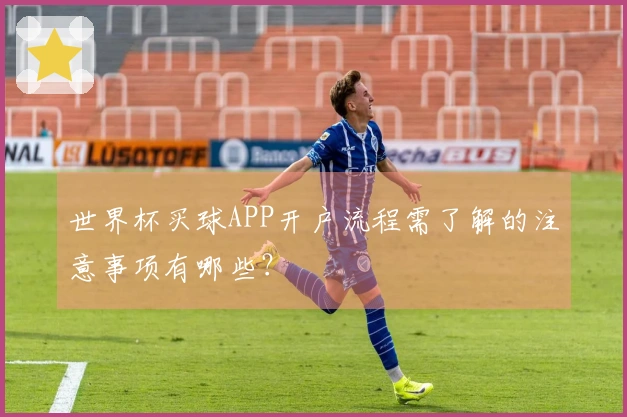 世界杯买球APP开户流程需了解的注意事项有哪些？