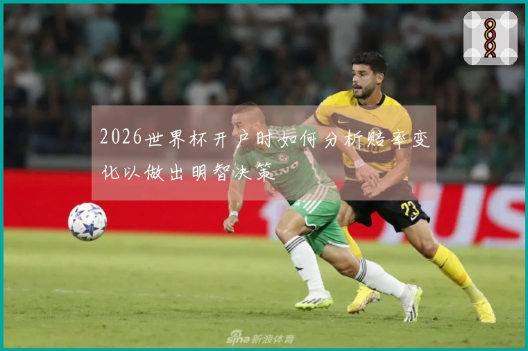 2026世界杯开户时如何分析赔率变化以做出明智决策