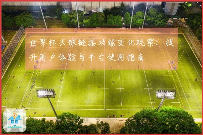 世界杯买球链接功能变化观察:提升用户体验与平台使用指南