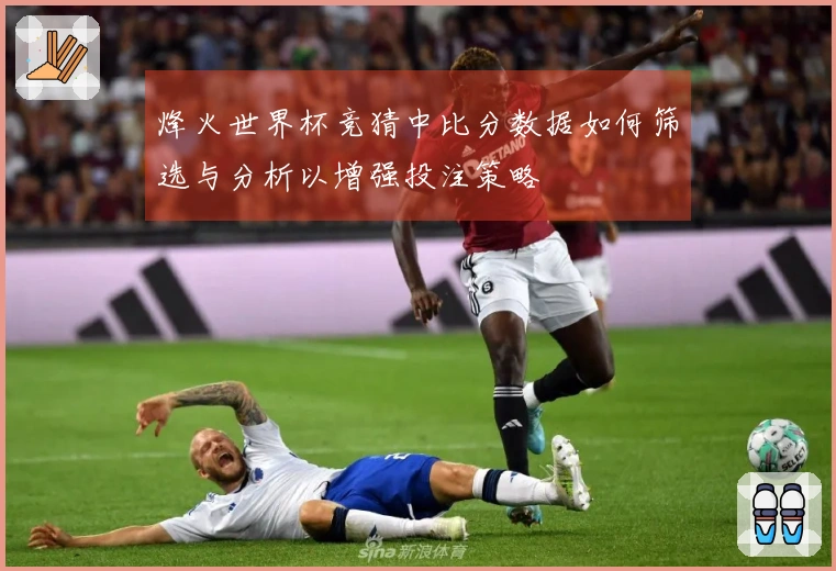 烽火世界杯竞猜中比分数据如何筛选与分析以增强投注策略