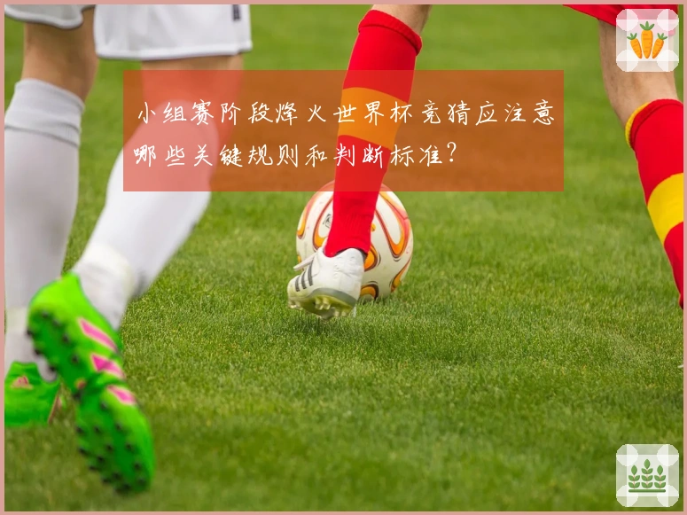 小组赛阶段烽火世界杯竞猜应注意哪些关键规则和判断标准？