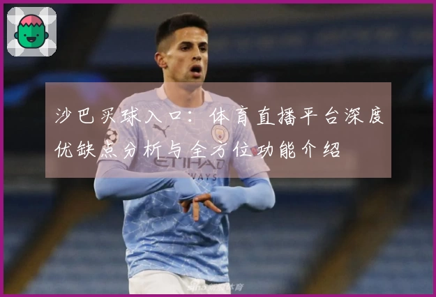 沙巴买球入口：体育直播平台深度优缺点分析与全方位功能介绍