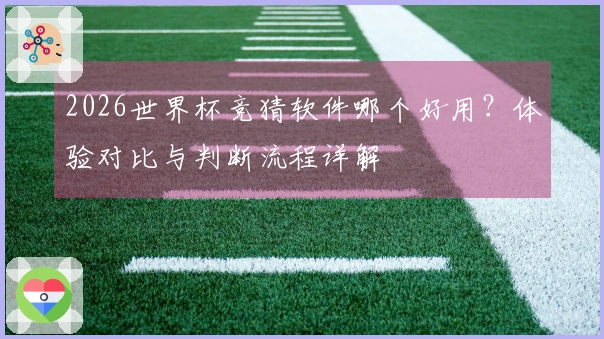2026世界杯竞猜软件哪个好用？体验对比与判断流程详解