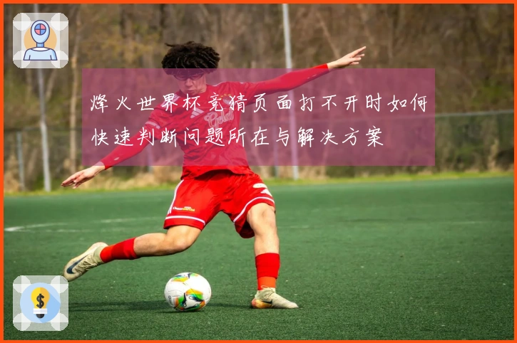 烽火世界杯竞猜页面打不开时如何快速判断问题所在与解决方案