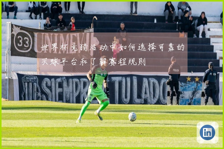 世界杯竞猜活动中如何选择可靠的买球平台和了解赛程规则