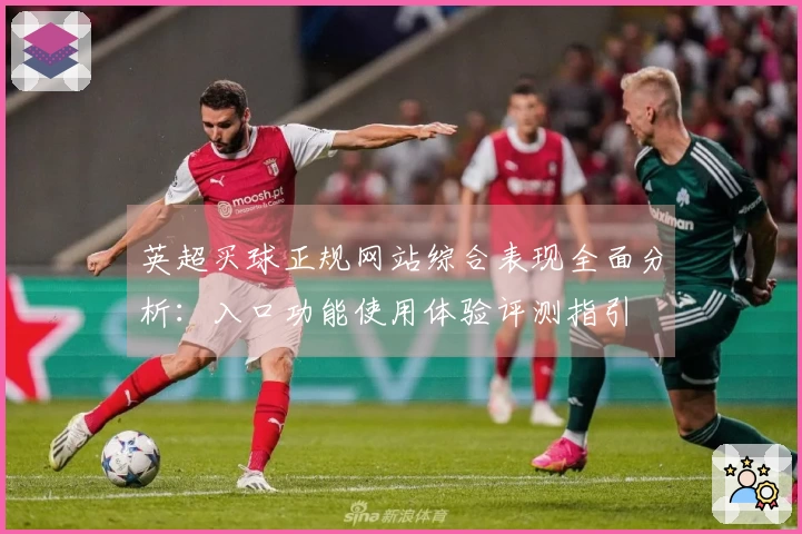 英超买球正规网站综合表现全面分析：入口功能使用体验评测指引