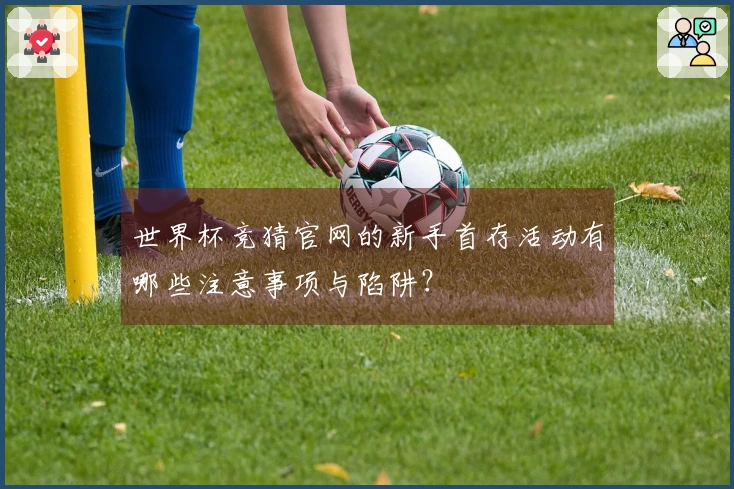 世界杯竞猜官网的新手首存活动有哪些注意事项与陷阱？