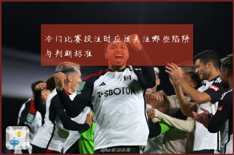 冷门比赛投注时应该关注哪些陷阱与判断标准