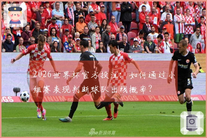2026世界杯官方投注：如何通过小组赛表现判断球队出线概率？