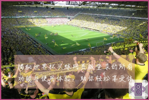 揭秘世界杯买球网页版登录的所有功能与使用体验，助你轻松享受体育直播！
