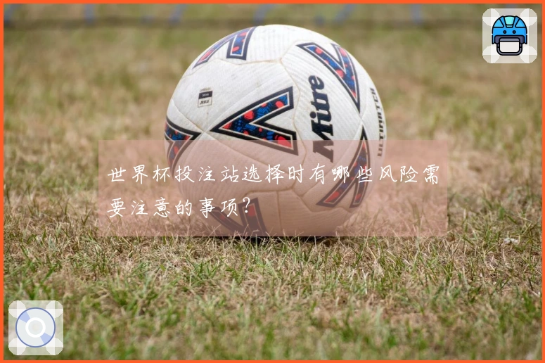 世界杯投注站选择时有哪些风险需要注意的事项？