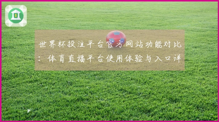 世界杯投注平台官方网站功能对比:体育直播平台使用体验与入口详解