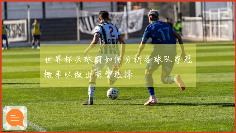 世界杯买球前如何分析各球队夺冠概率以做出明智选择