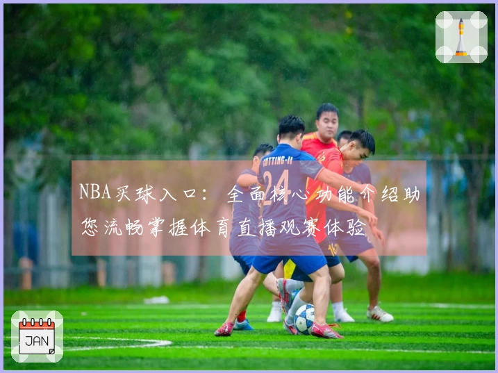 NBA买球入口：全面核心功能介绍助您流畅掌握体育直播观赛体验