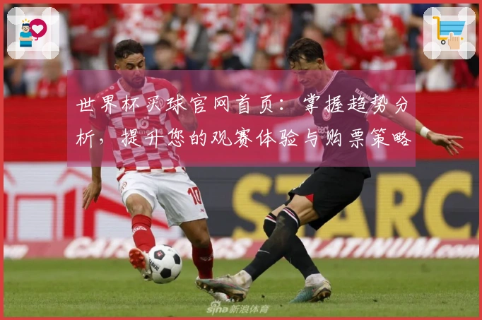 世界杯买球官网首页：掌握趋势分析，提升您的观赛体验与购票策略