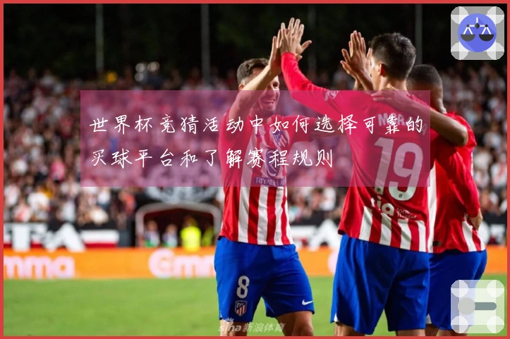 世界杯竞猜活动中如何选择可靠的买球平台和了解赛程规则